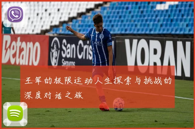 王军的极限运动人生探索与挑战的深度对话之旅