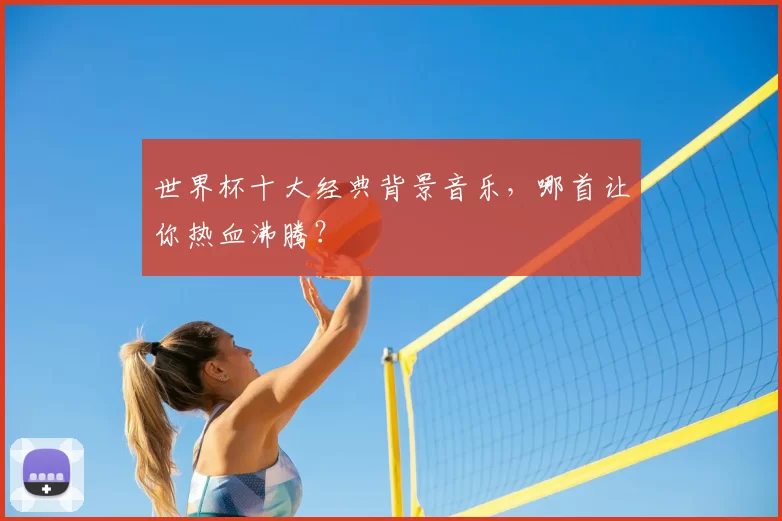 世界杯十大经典背景音乐，哪首让你热血沸腾？