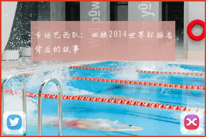专访巴西队：回顾2014世界杯排名背后的故事