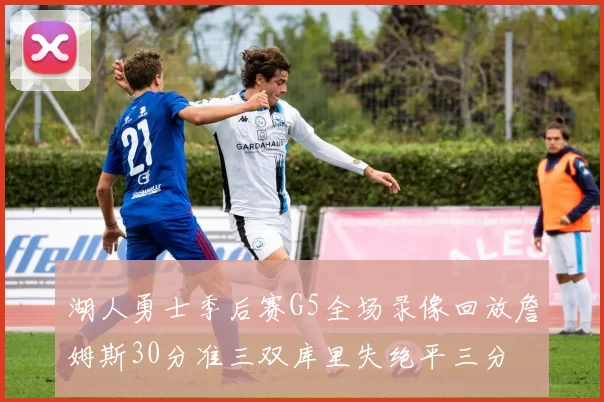 湖人勇士季后赛G5全场录像回放詹姆斯30分准三双库里失绝平三分