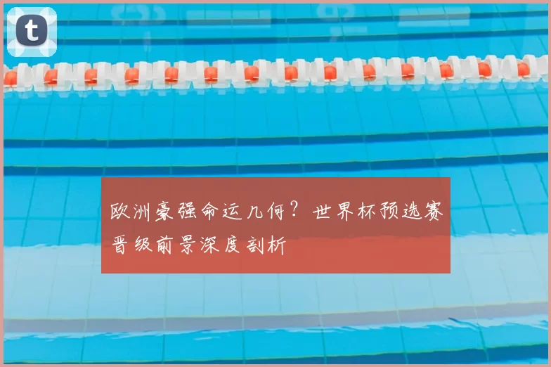 欧洲豪强命运几何?世界杯预选赛晋级前景深度剖析