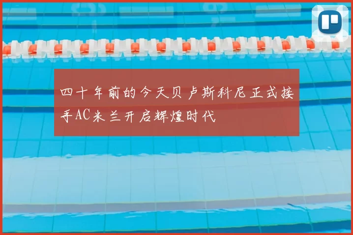 四十年前的今天贝卢斯科尼正式接手AC米兰开启辉煌时代