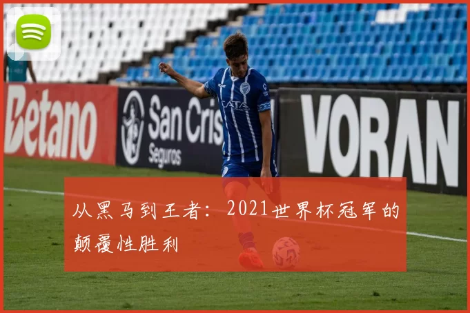 从黑马到王者：2021世界杯冠军的颠覆性胜利