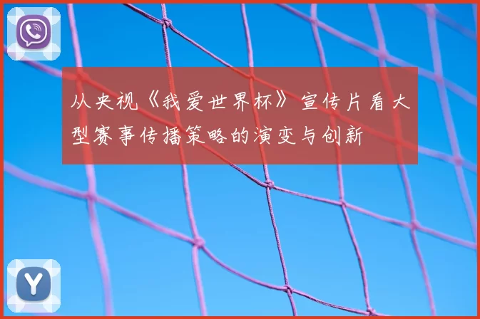 从央视《我爱世界杯》宣传片看大型赛事传播策略的演变与创新