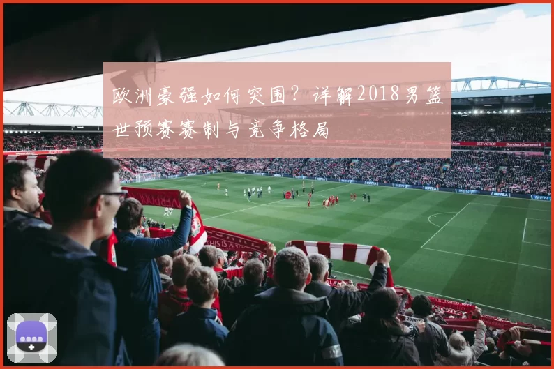 欧洲豪强如何突围？详解2018男篮世预赛赛制与竞争格局