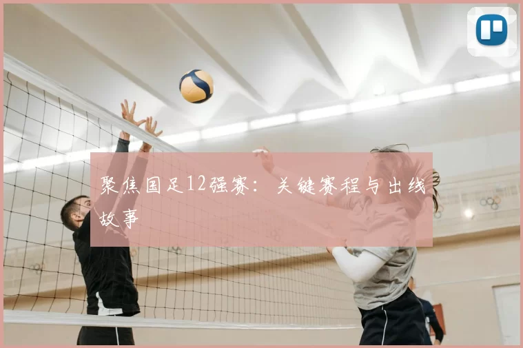 聚焦国足12强赛：关键赛程与出线故事