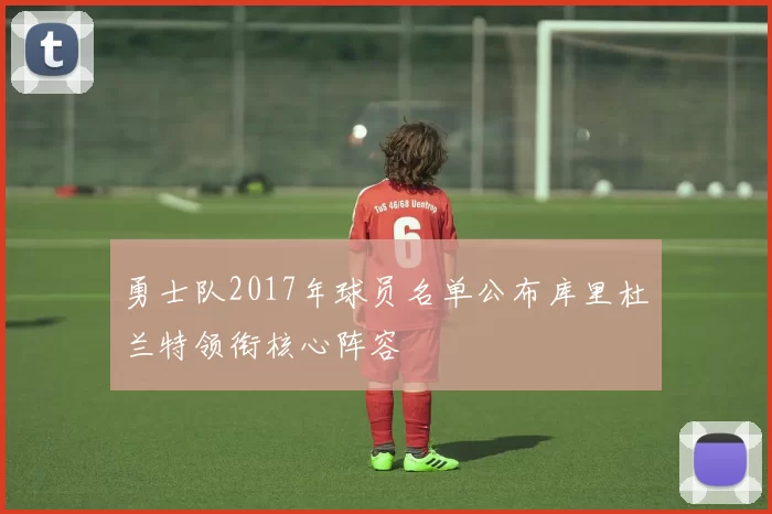 勇士队2017年球员名单公布库里杜兰特领衔核心阵容