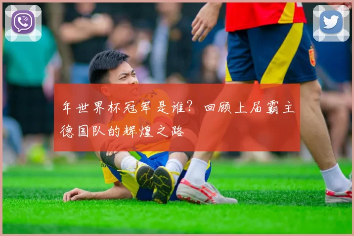 年世界杯冠军是谁?回顾上届霸主德国队的辉煌之路