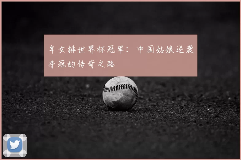 年女排世界杯冠军：中国姑娘逆袭夺冠的传奇之路