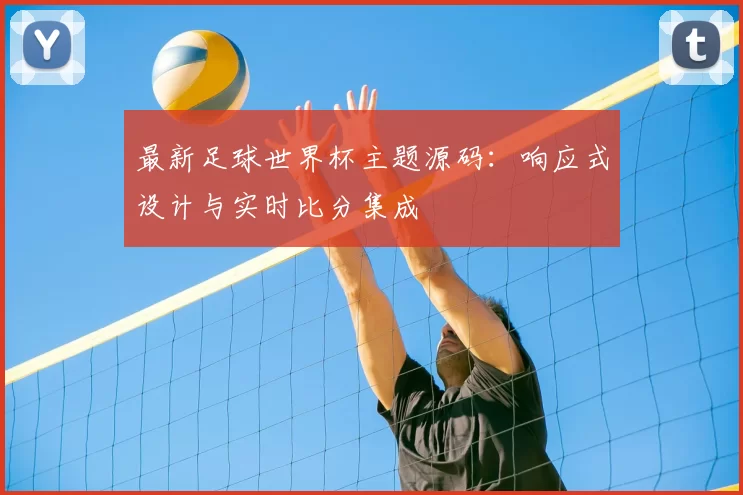 最新足球世界杯主题源码：响应式设计与实时比分集成