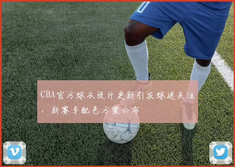 CBA官方球衣设计更新引发球迷关注，新赛季配色方案公布
