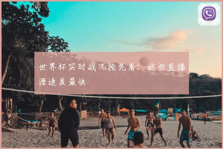 世界杯实时战况抢先看：这些直播源速度最快