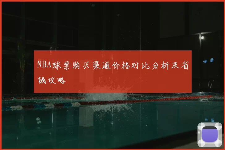 NBA球票购买渠道价格对比分析及省钱攻略
