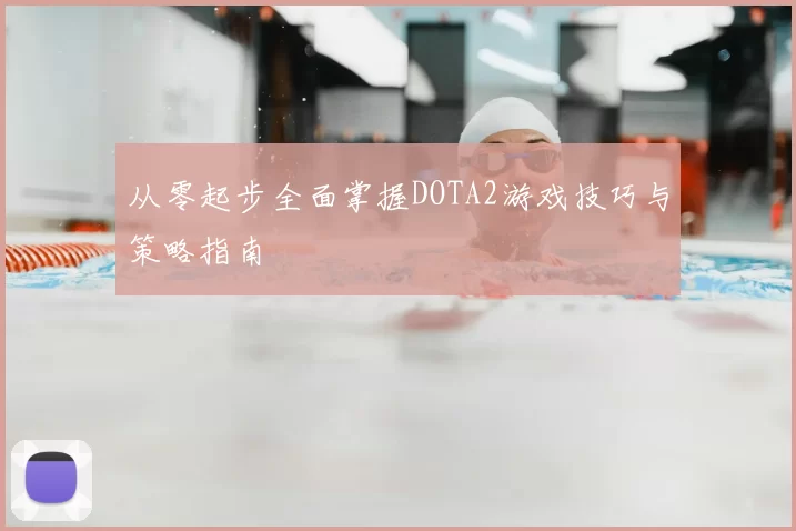 从零起步全面掌握DOTA2游戏技巧与策略指南