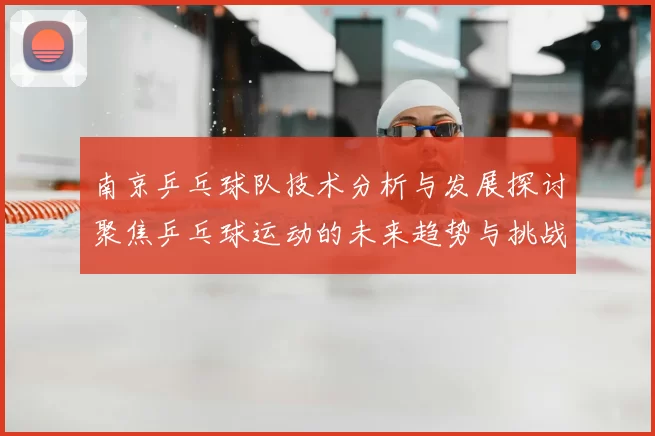 南京乒乓球队技术分析与发展探讨聚焦乒乓球运动的未来趋势与挑战