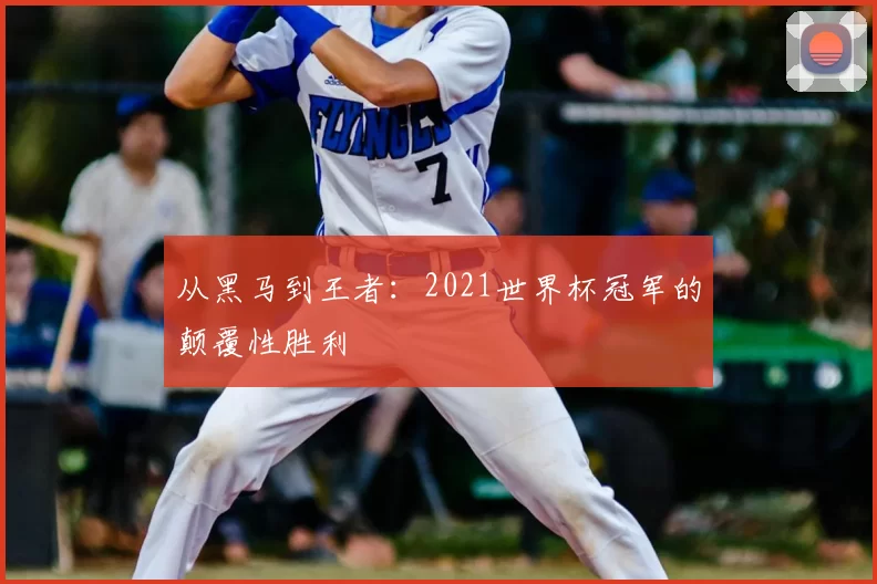 从黑马到王者：2021世界杯冠军的颠覆性胜利
