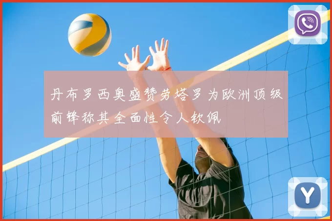 丹布罗西奥盛赞劳塔罗为欧洲顶级前锋称其全面性令人钦佩