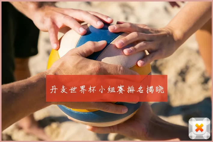 丹麦世界杯小组赛排名揭晓