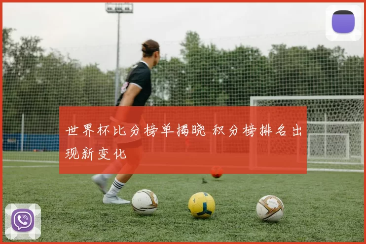 世界杯比分榜单揭晓 积分榜排名出现新变化