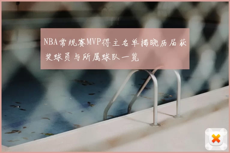 NBA常规赛MVP得主名单揭晓历届获奖球员与所属球队一览