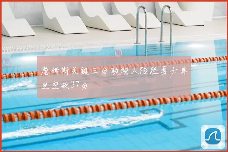 詹姆斯关键三分助湖人险胜勇士库里空砍37分