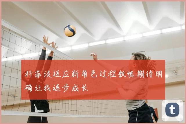 科菲谈适应新角色过程教练期待明确让我逐步成长