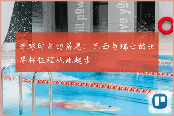 开球时刻的屏息：巴西与瑞士的世界杯征程从此起步