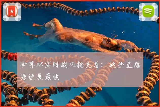 世界杯实时战况抢先看：这些直播源速度最快