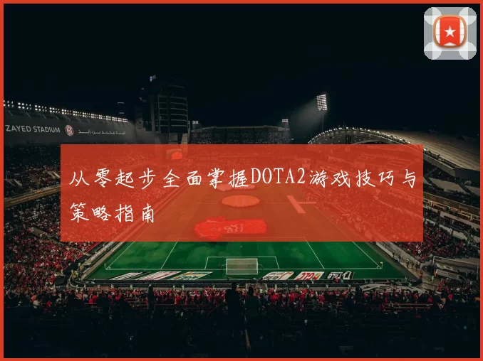 从零起步全面掌握DOTA2游戏技巧与策略指南