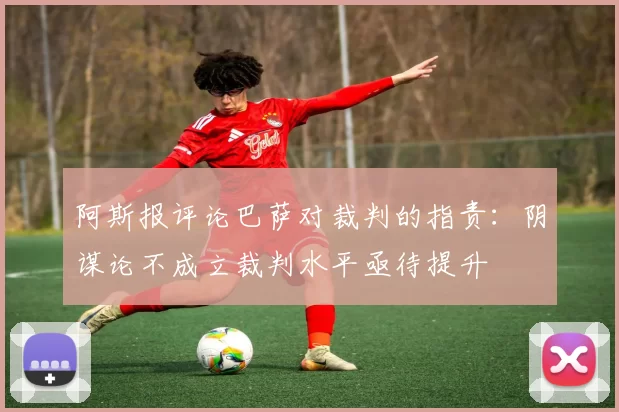 阿斯报评论巴萨对裁判的指责：阴谋论不成立裁判水平亟待提升