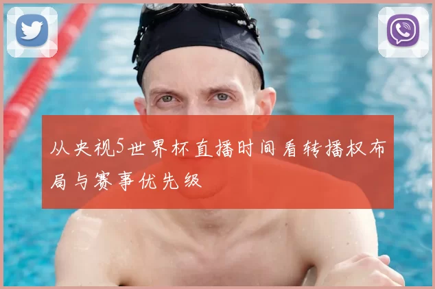 从央视5世界杯直播时间看转播权布局与赛事优先级