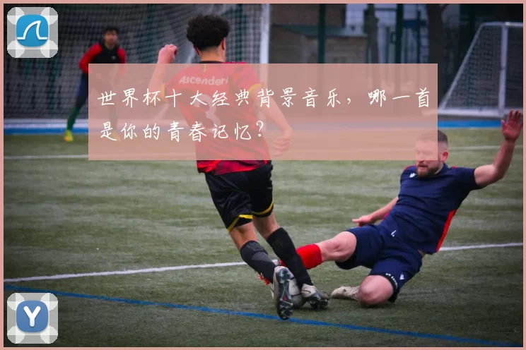 世界杯十大经典背景音乐，哪一首是你的青春记忆？