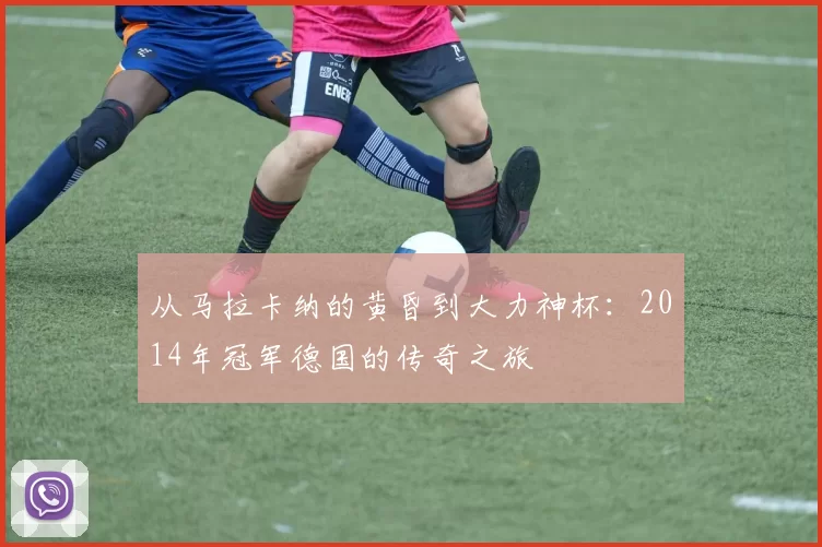从马拉卡纳的黄昏到大力神杯：2014年冠军德国的传奇之旅