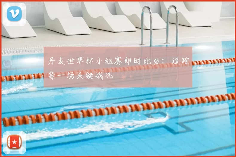 丹麦世界杯小组赛即时比分：追踪每一场关键战况