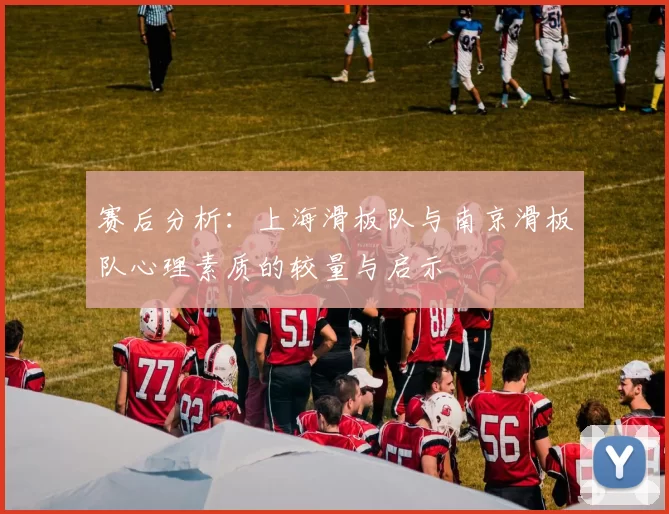 赛后分析:上海滑板队与南京滑板队心理素质的较量与启示