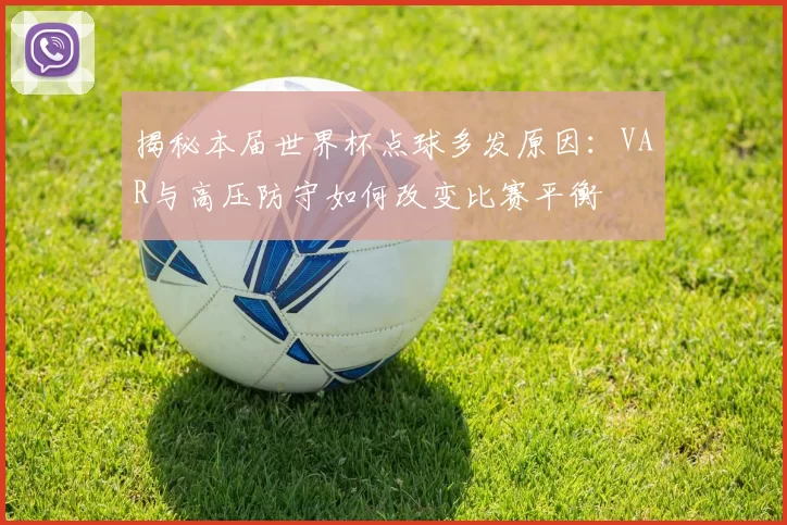 揭秘本届世界杯点球多发原因：VAR与高压防守如何改变比赛平衡