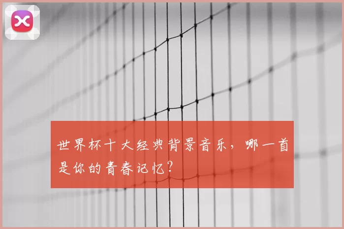 世界杯十大经典背景音乐,哪一首是你的青春记忆?