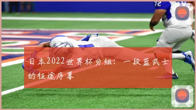 日本2022世界杯分组：一段蓝武士的征途序幕