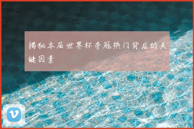 揭秘本届世界杯夺冠热门背后的关键因素