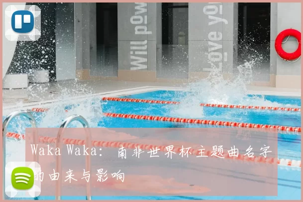 Waka Waka：南非世界杯主题曲名字的由来与影响