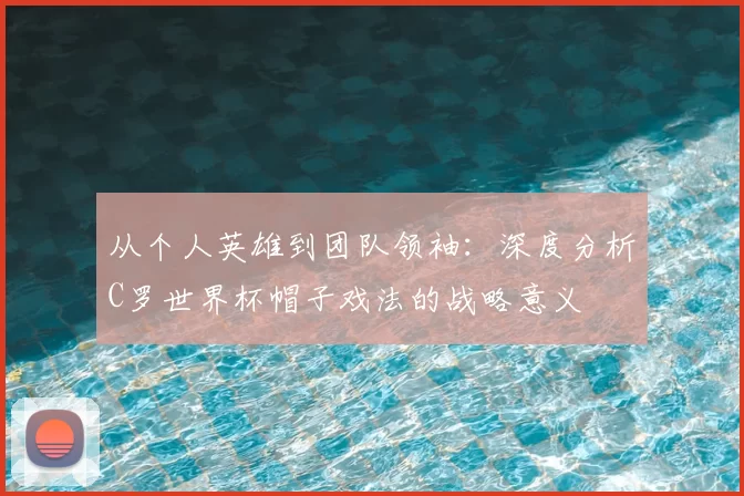 从个人英雄到团队领袖：深度分析C罗世界杯帽子戏法的战略意义