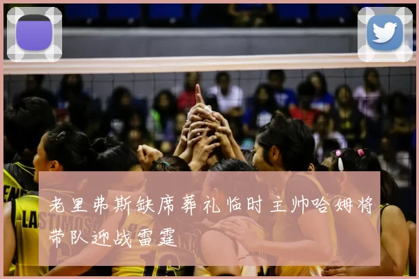 老里弗斯缺席葬礼临时主帅哈姆将带队迎战雷霆