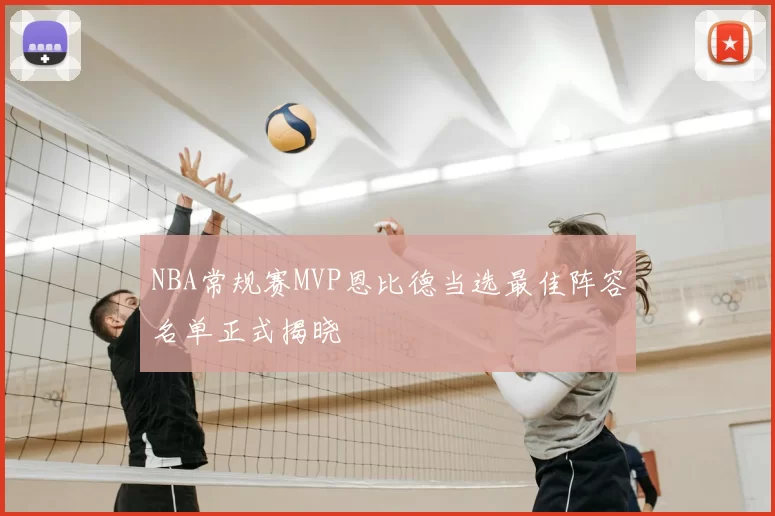 NBA常规赛MVP恩比德当选最佳阵容名单正式揭晓