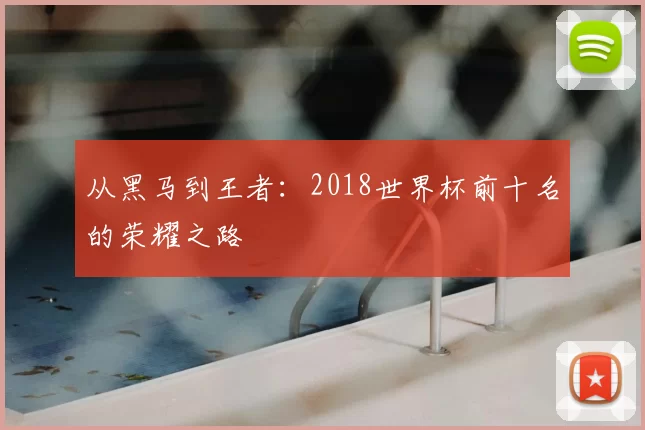 从黑马到王者：2018世界杯前十名的荣耀之路