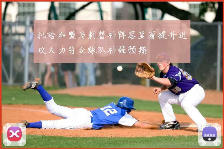 托哈加盟马刺替补阵容显著提升进攻火力符合球队补强预期