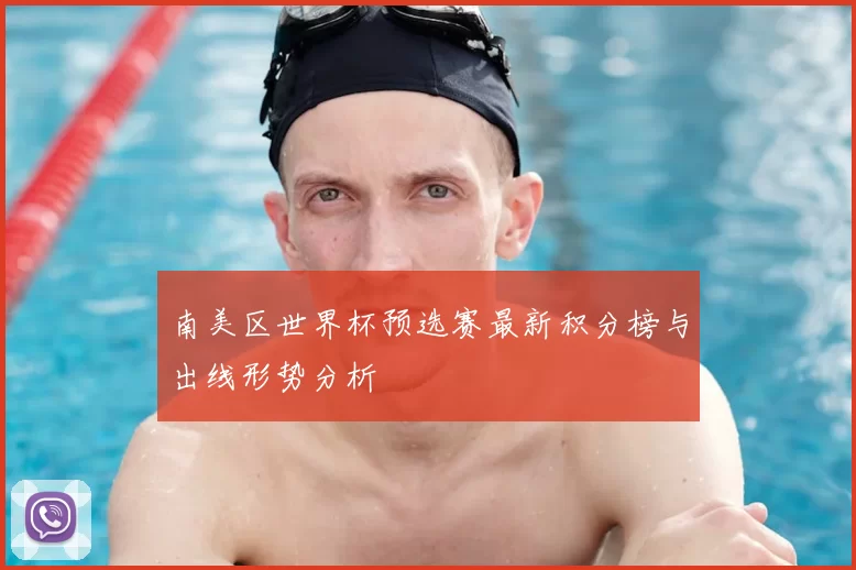南美区世界杯预选赛最新积分榜与出线形势分析