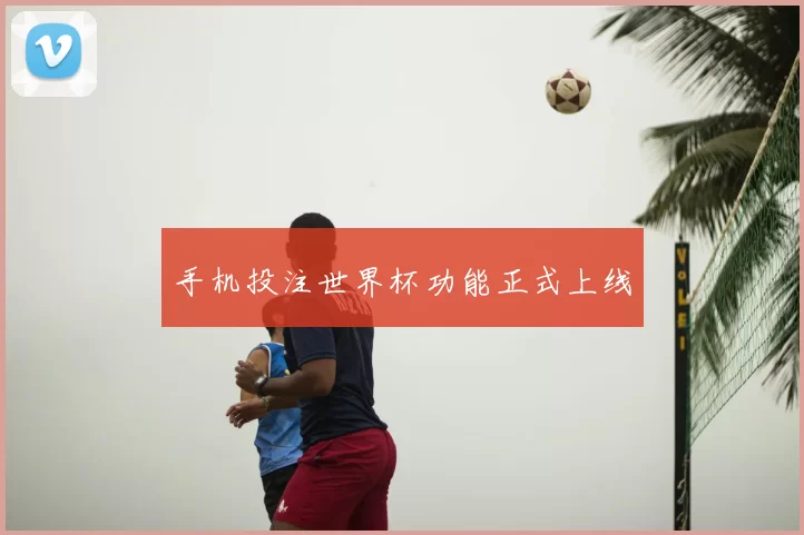 手机投注世界杯功能正式上线