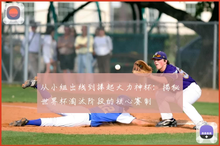 从小组出线到捧起大力神杯:揭秘世界杯淘汰阶段的核心赛制