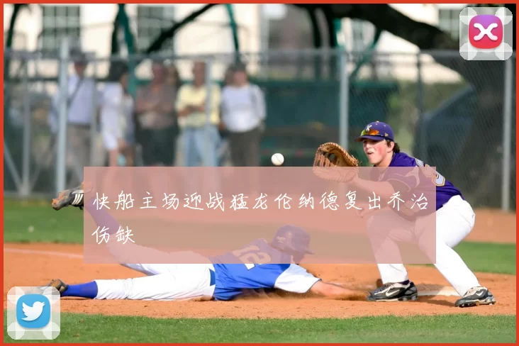 快船主场迎战猛龙伦纳德复出乔治伤缺