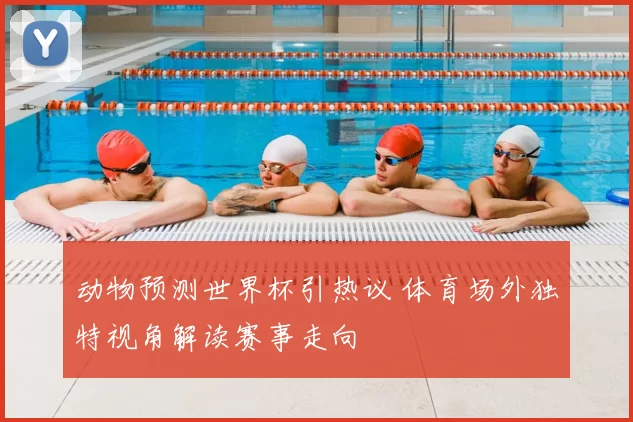 动物预测世界杯引热议 体育场外独特视角解读赛事走向